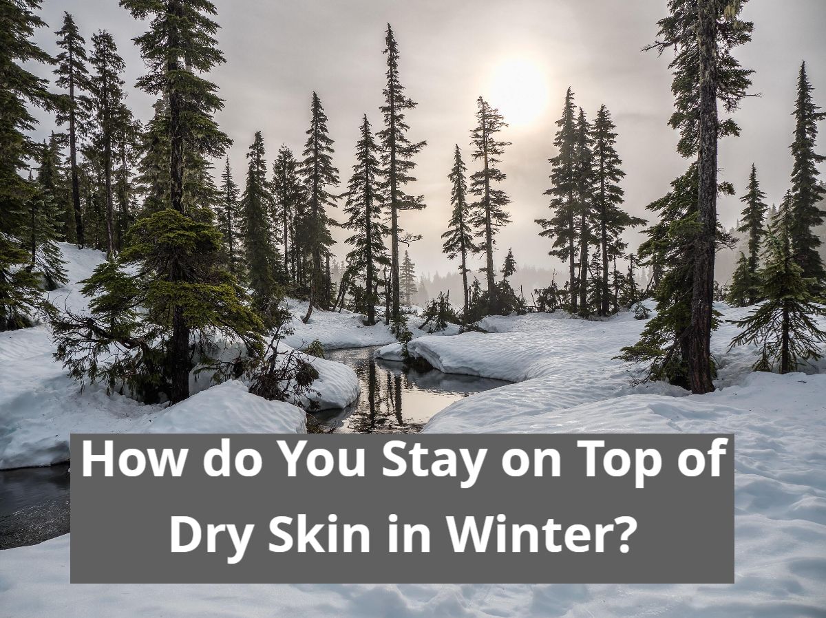 How Do You Stay On Top Of Dry Skin In Winter?