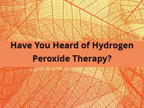 Have You Heard of Hydrogen Peroxide Therapy?