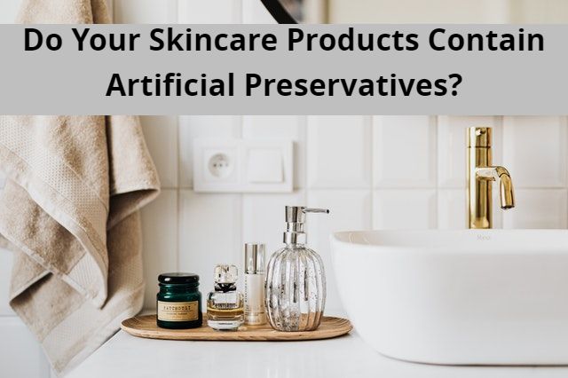 Do Your Skincare Products Contain Artificial Preservatives?